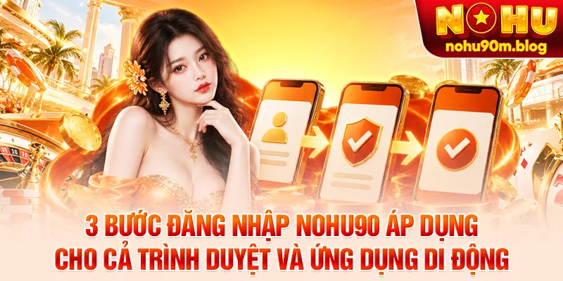 3 bước đăng nhập Nohu90 áp dụng cho cả trình duyệt và ứng dụng di động