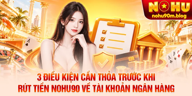 3 điều kiện cần thỏa trước khi rút tiền Nohu90 về tài khoản ngân hàng