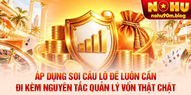 Áp dụng soi cầu lô đề luôn cần đi kèm nguyên tắc quản lý vốn thật chặt