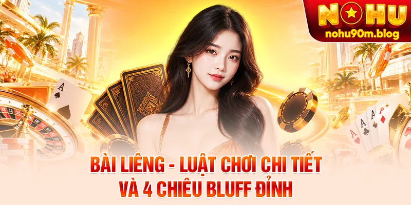 Bài Liêng - Luật Chơi Chi Tiết Và 4 Chiêu Bluff Đỉnh