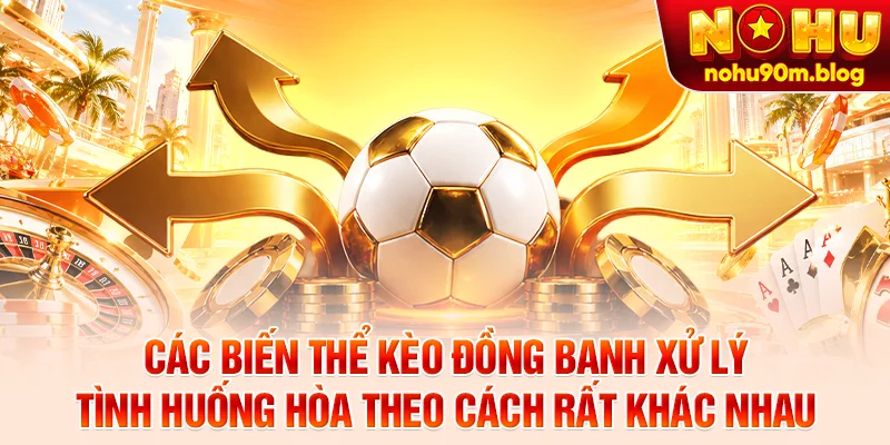 Các biến thể kèo đồng banh xử lý tình huống hòa theo cách rất khác nhau