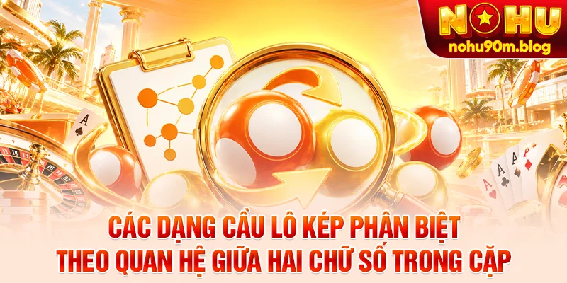 Các dạng cầu lô kép phân biệt theo quan hệ giữa hai chữ số trong cặp