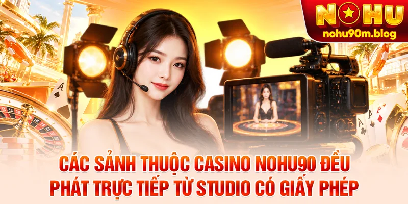 Các sảnh thuộc casino nohu90 đều phát trực tiếp từ studio có giấy phép
