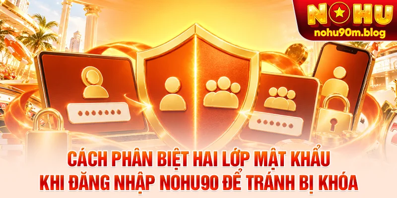 Cách phân biệt hai lớp mật khẩu khi đăng nhập Nohu90 để tránh bị khóa
