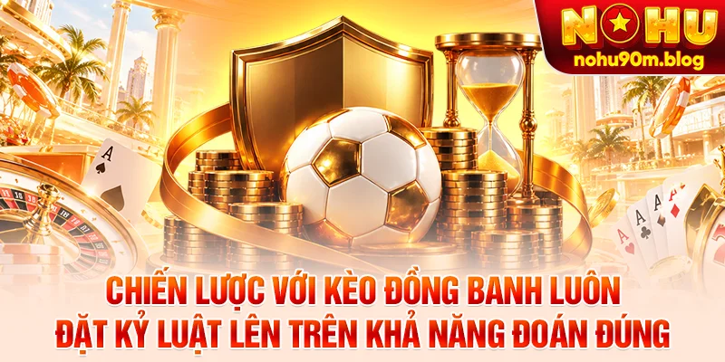 Chiến lược với kèo đồng banh luôn đặt kỷ luật lên trên khả năng đoán đúng