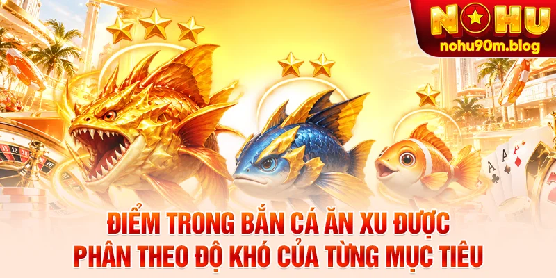 Điểm trong bắn cá ăn xu được phân theo độ khó của từng mục tiêu