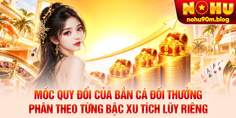 Mốc quy đổi của bắn cá đổi thưởng phân theo từng bậc xu tích lũy riêng