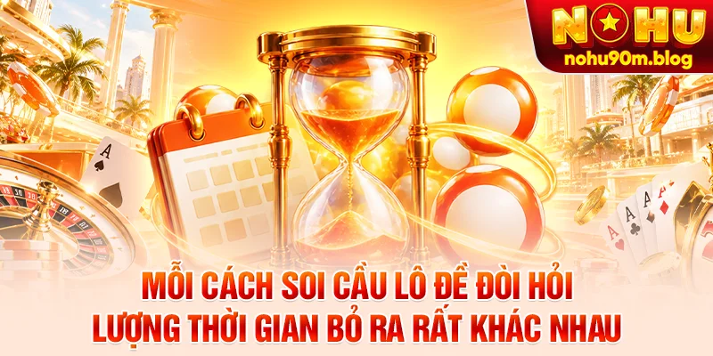 Mỗi cách soi cầu lô đề đòi hỏi lượng thời gian bỏ ra rất khác nhau