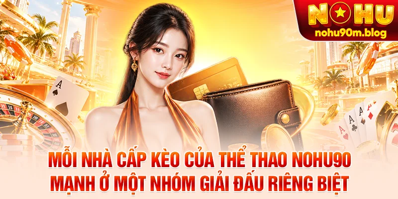 Mỗi nhà cấp kèo của thể thao nohu90 mạnh ở một nhóm giải đấu riêng biệt