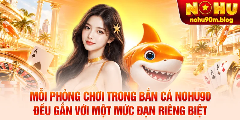 Mỗi phòng chơi trong bắn cá nohu90 đều gắn với một mức đạn riêng biệt