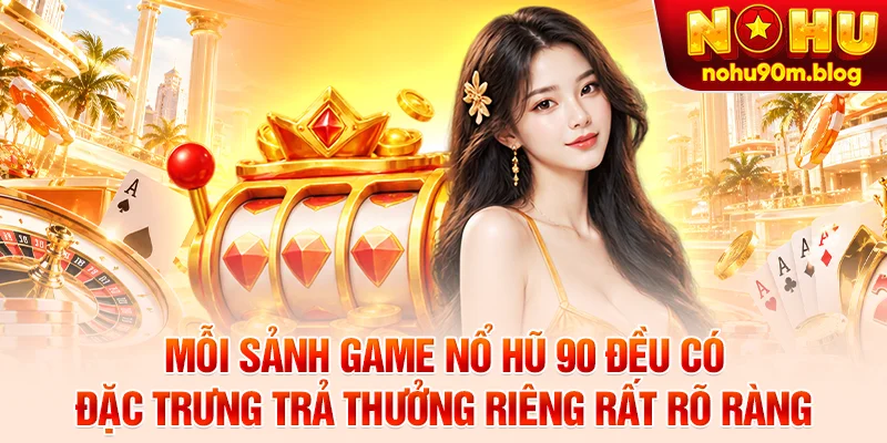 Mỗi sảnh game nổ hũ 90 đều có đặc trưng trả thưởng riêng rất rõ ràng
