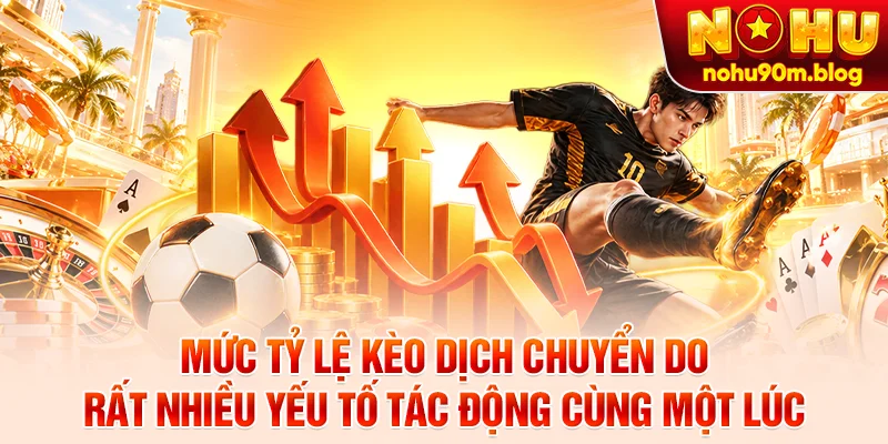 Mức tỷ lệ kèo dịch chuyển do rất nhiều yếu tố tác động cùng một lúc