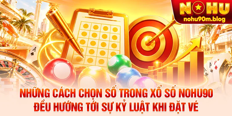 Những cách chọn số trong xổ số nohu90 đều hướng tới sự kỷ luật khi đặt vé
