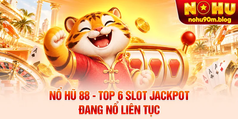 Nổ Hũ 88 - Top 6 Slot Jackpot Đang Nổ Liên Tục