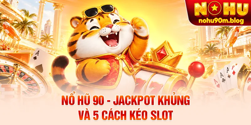Nổ Hũ 90 - Jackpot Khủng Và 5 Cách Kéo Slot