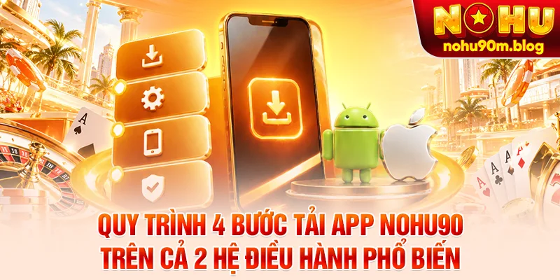 Quy trình 4 bước tải app Nohu90 trên cả 2 hệ điều hành phổ biến