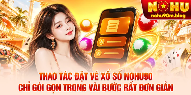 Thao tác đặt vé xổ số nohu90 chỉ gói gọn trong vài bước rất đơn giản