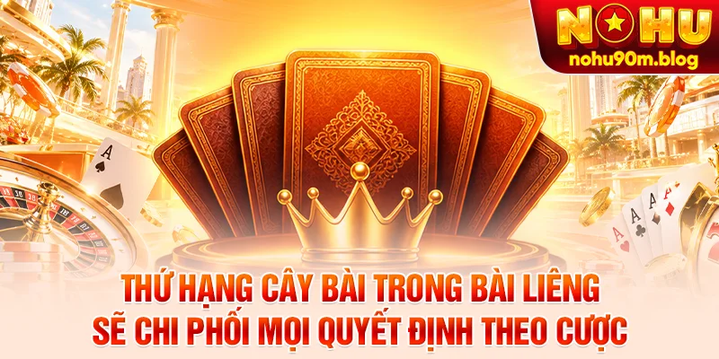Thứ hạng cây bài trong bài liêng sẽ chi phối mọi quyết định theo cược