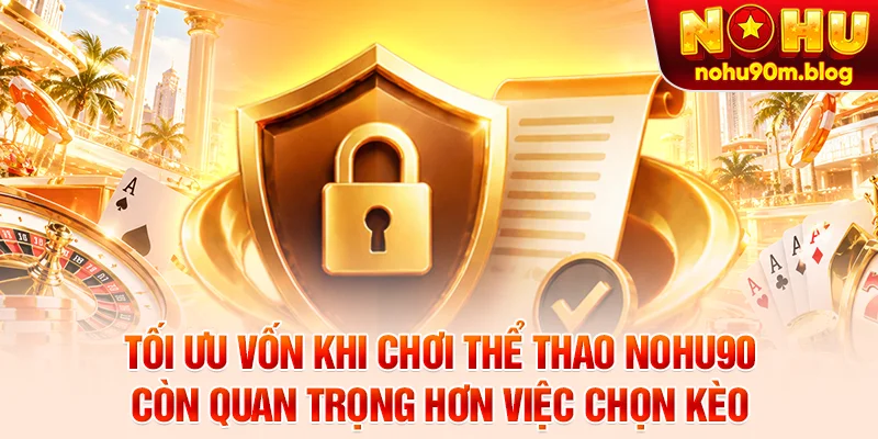 Tối ưu vốn khi chơi thể thao nohu90 còn quan trọng hơn việc chọn kèo