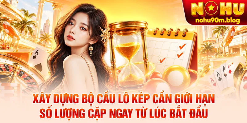 Xây dựng bộ cầu lô kép cần giới hạn số lượng cặp ngay từ lúc bắt đầu